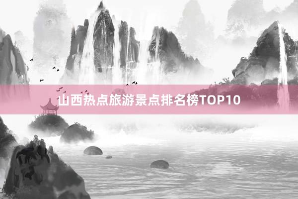 山西热点旅游景点排名榜TOP10