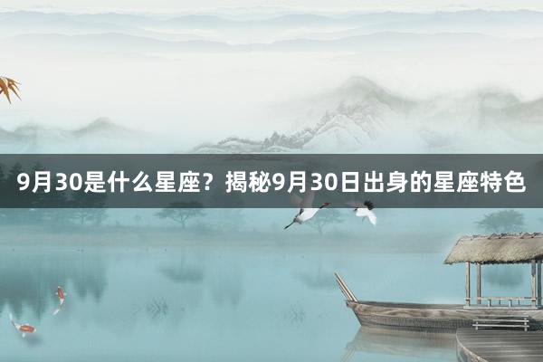 9月30是什么星座？揭秘9月30日出身的星座特色